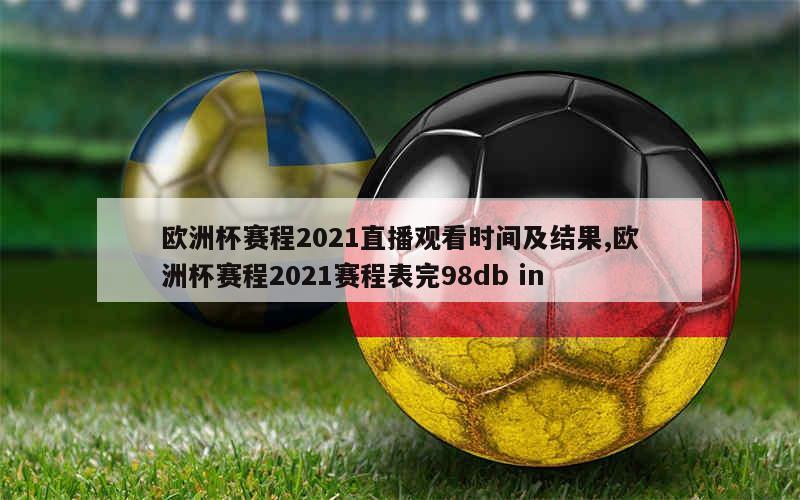 欧洲杯赛程2021直播观看时间及结果,欧洲杯赛程2021赛程表完98db in