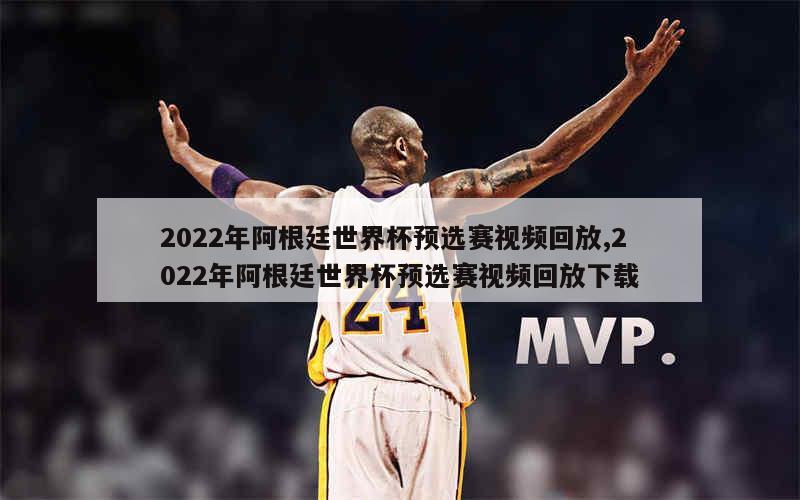 2022年阿根廷世界杯预选赛视频回放,2022年阿根廷世界杯预选赛视频回放下载