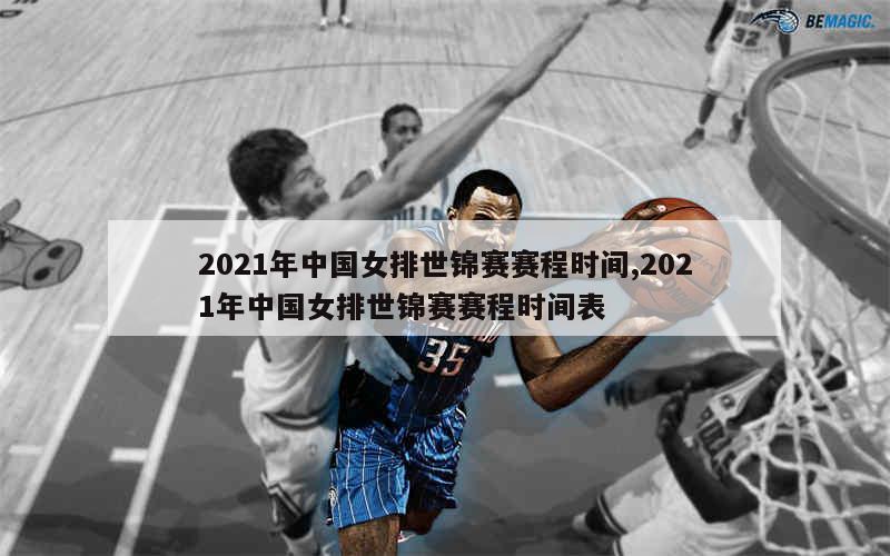 2021年中国女排世锦赛赛程时间,2021年中国女排世锦赛赛程时间表