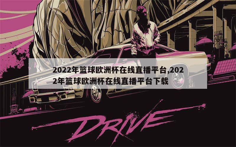 2022年篮球欧洲杯在线直播平台,2022年篮球欧洲杯在线直播平台下载