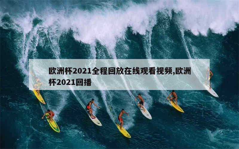 欧洲杯2021全程回放在线观看视频,欧洲杯2021回播