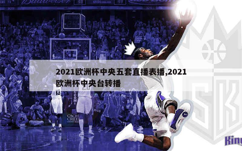 2021欧洲杯中央五套直播表播,2021欧洲杯中央台转播