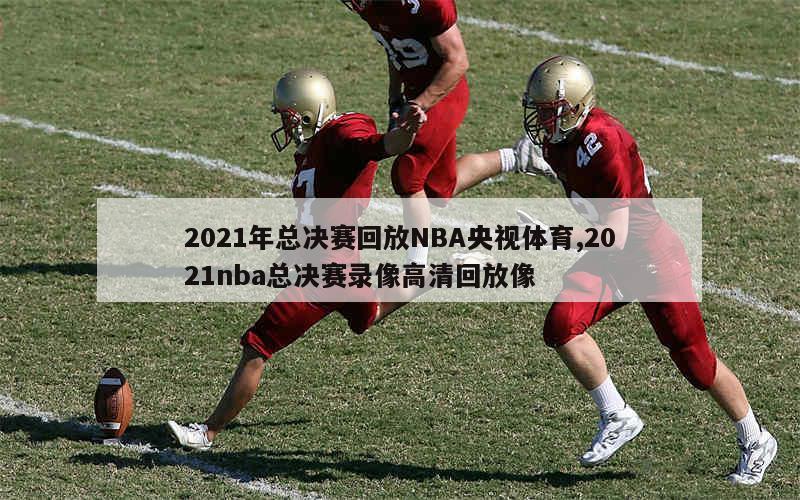 2021年总决赛回放NBA央视体育,2021nba总决赛录像高清回放像