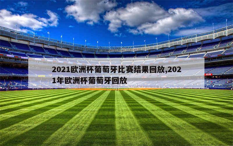 2021欧洲杯葡萄牙比赛结果回放,2021年欧洲杯葡萄牙回放