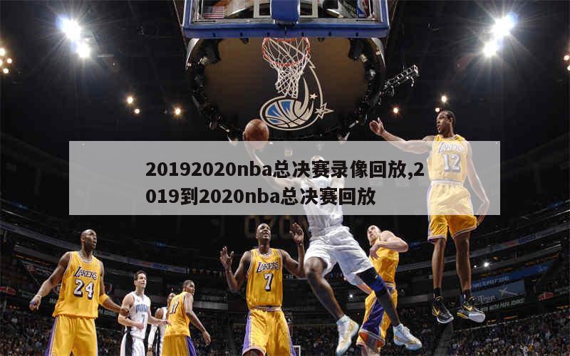 20192020nba总决赛录像回放,2019到2020nba总决赛回放