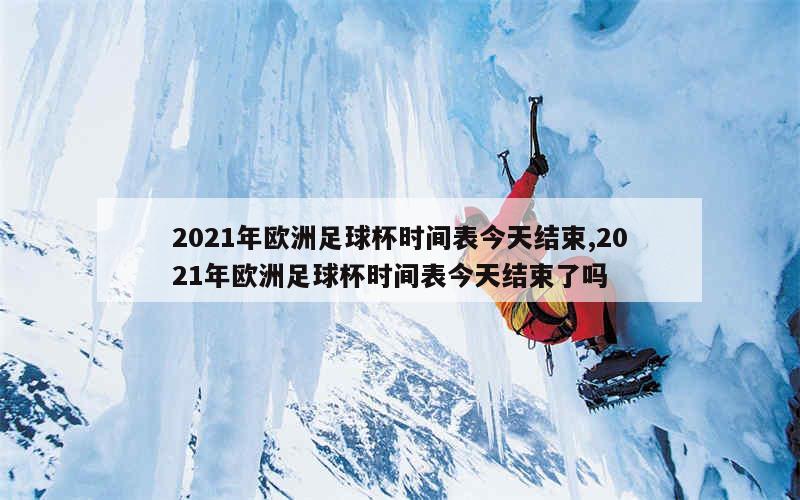 2021年欧洲足球杯时间表今天结束,2021年欧洲足球杯时间表今天结束了吗