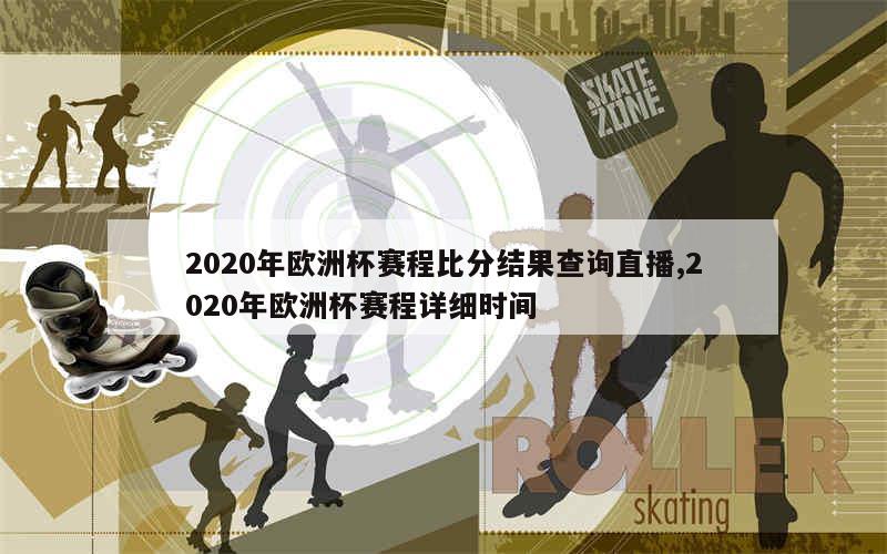 2020年欧洲杯赛程比分结果查询直播,2020年欧洲杯赛程详细时间