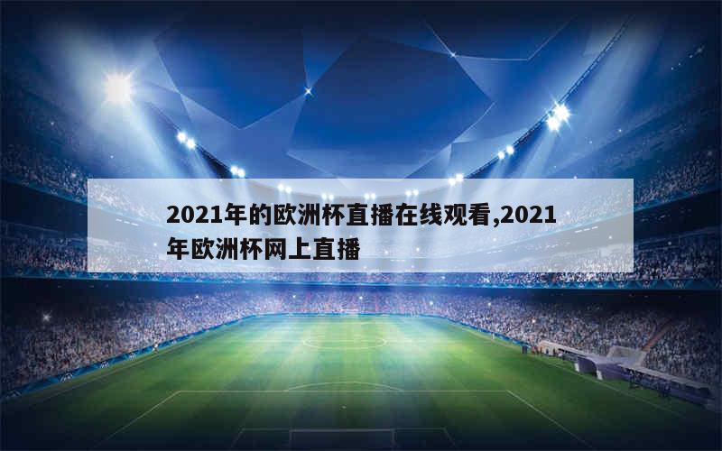 2021年的欧洲杯直播在线观看,2021年欧洲杯网上直播