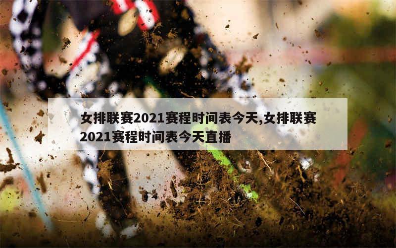 女排联赛2021赛程时间表今天,女排联赛2021赛程时间表今天直播