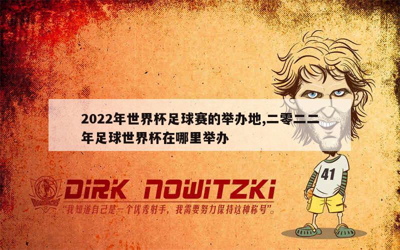 2022年世界杯足球赛的举办地,二零二二年足球世界杯在哪里举办