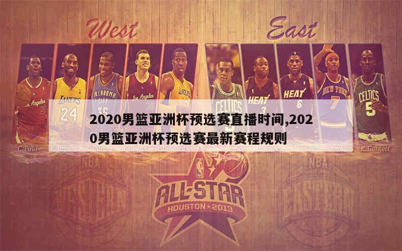 2020男篮亚洲杯预选赛直播时间,2020男篮亚洲杯预选赛最新赛程规则