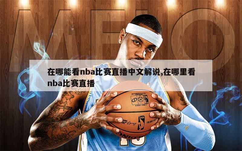 在哪能看nba比赛直播中文解说,在哪里看nba比赛直播