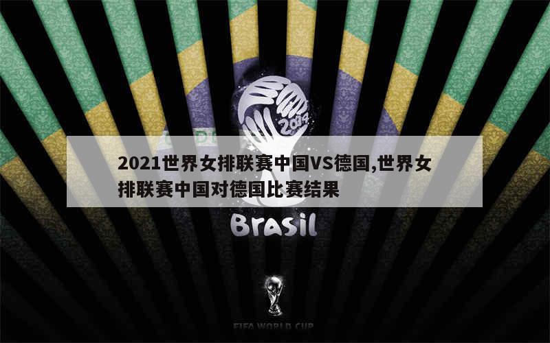 2021世界女排联赛中国VS德国,世界女排联赛中国对德国比赛结果