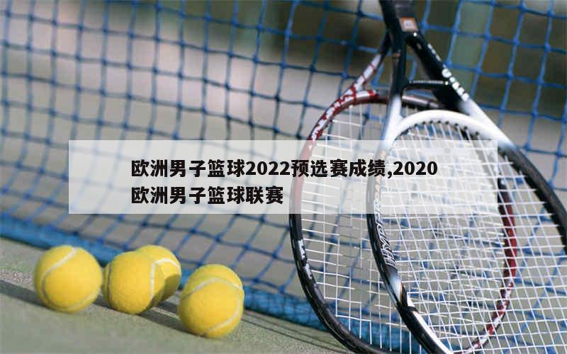 欧洲男子篮球2022预选赛成绩,2020欧洲男子篮球联赛