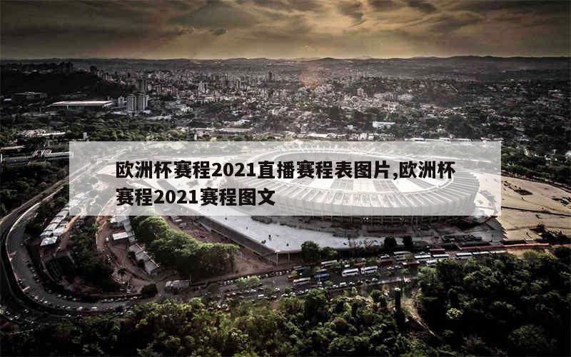 欧洲杯赛程2021直播赛程表图片,欧洲杯赛程2021赛程图文