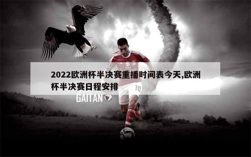 2022欧洲杯半决赛重播时间表今天,欧洲杯半决赛日程安排