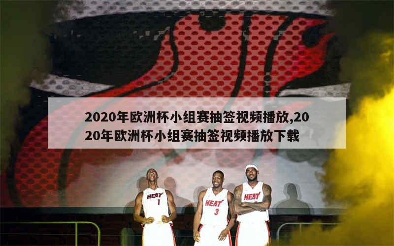 2020年欧洲杯小组赛抽签视频播放,2020年欧洲杯小组赛抽签视频播放下载