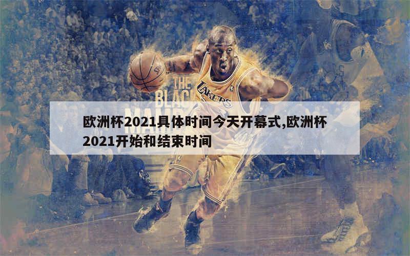 欧洲杯2021具体时间今天开幕式,欧洲杯2021开始和结束时间