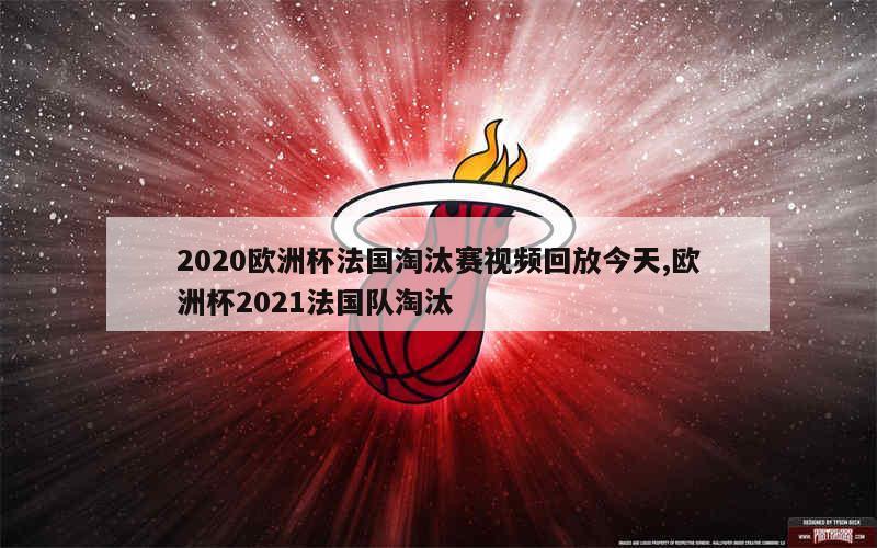 2020欧洲杯法国淘汰赛视频回放今天,欧洲杯2021法国队淘汰