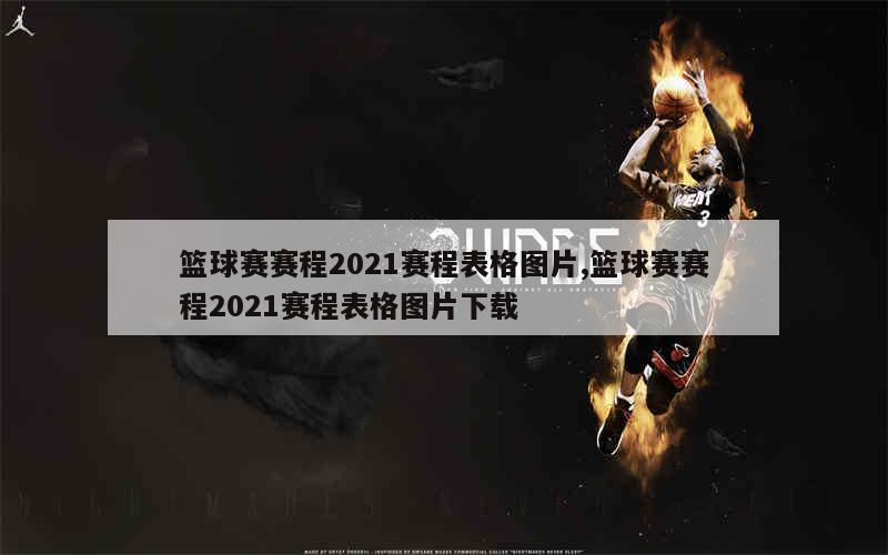 篮球赛赛程2021赛程表格图片,篮球赛赛程2021赛程表格图片下载