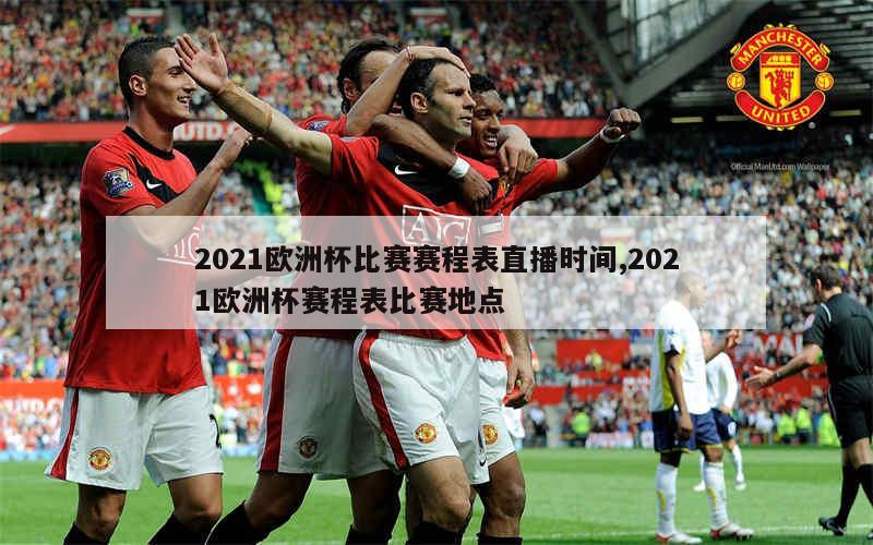 2021欧洲杯比赛赛程表直播时间,2021欧洲杯赛程表比赛地点