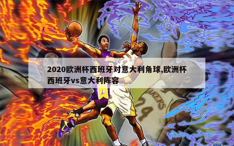 2020欧洲杯西班牙对意大利角球,欧洲杯西班牙vs意大利阵容