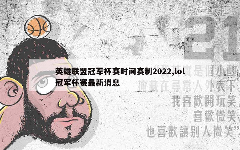 英雄联盟冠军杯赛时间赛制2022,lol冠军杯赛最新消息