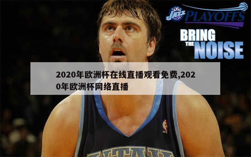 2020年欧洲杯在线直播观看免费,2020年欧洲杯网络直播