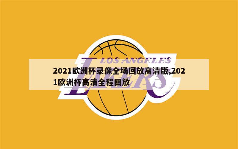 2021欧洲杯录像全场回放高清版,2021欧洲杯高清全程回放