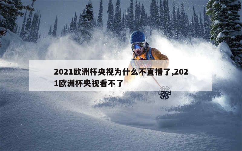 2021欧洲杯央视为什么不直播了,2021欧洲杯央视看不了