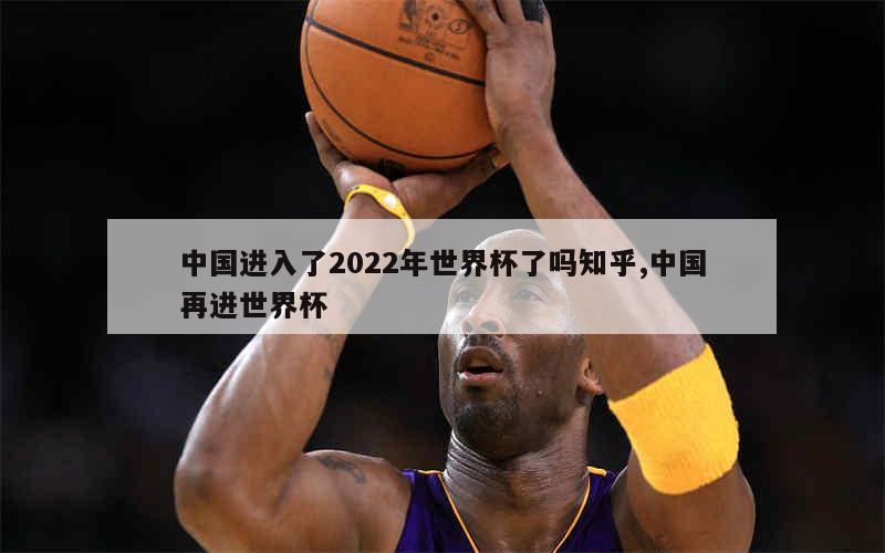 中国进入了2022年世界杯了吗知乎,中国再进世界杯