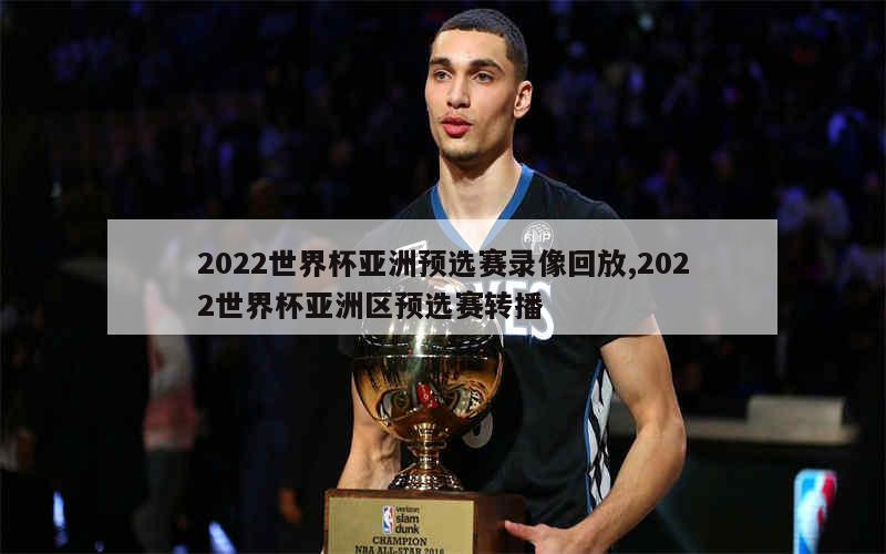 2022世界杯亚洲预选赛录像回放,2022世界杯亚洲区预选赛转播