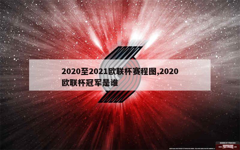 2020至2021欧联杯赛程图,2020欧联杯冠军是谁