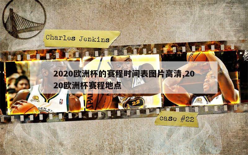 2020欧洲杯的赛程时间表图片高清,2020欧洲杯赛程地点