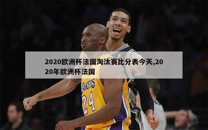 2020欧洲杯法国淘汰赛比分表今天,2020年欧洲杯法国