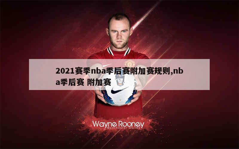 2021赛季nba季后赛附加赛规则,nba季后赛 附加赛