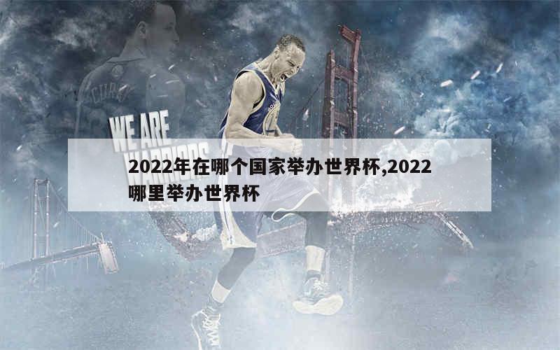 2022年在哪个国家举办世界杯,2022哪里举办世界杯