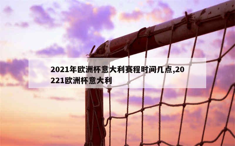 2021年欧洲杯意大利赛程时间几点,20221欧洲杯意大利