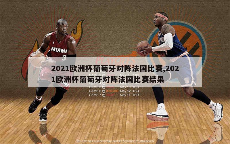 2021欧洲杯葡萄牙对阵法国比赛,2021欧洲杯葡萄牙对阵法国比赛结果