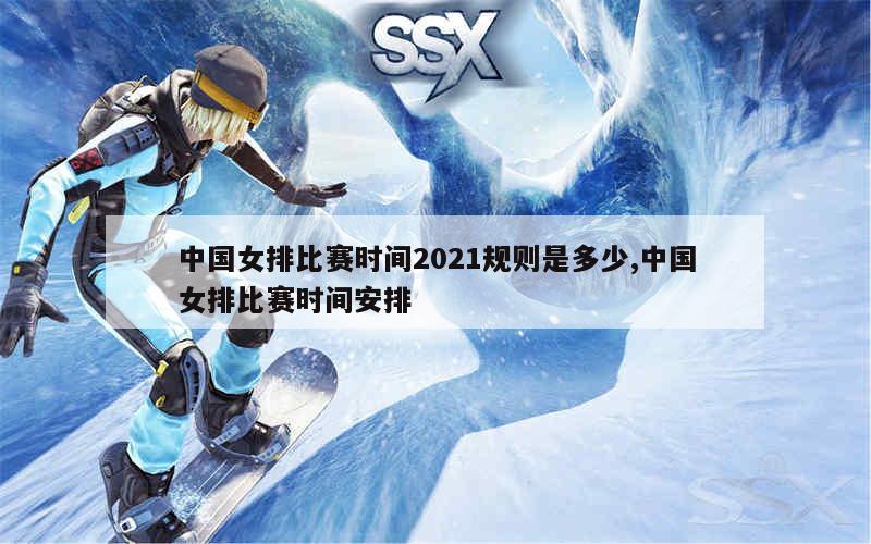 中国女排比赛时间2021规则是多少,中国女排比赛时间安排