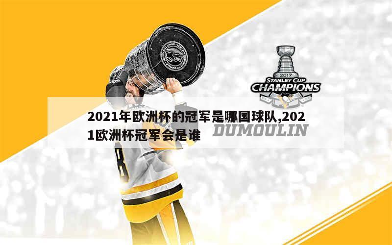 2021年欧洲杯的冠军是哪国球队,2021欧洲杯冠军会是谁