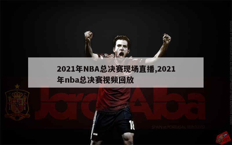 2021年NBA总决赛现场直播,2021年nba总决赛视频回放