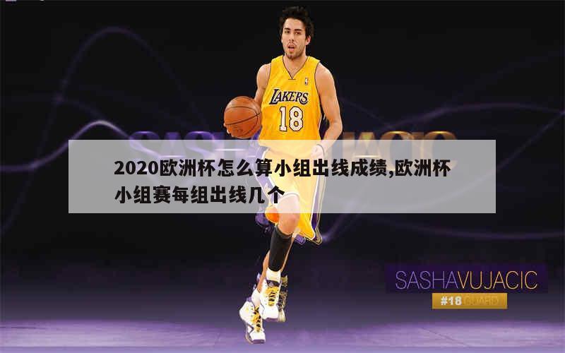 2020欧洲杯怎么算小组出线成绩,欧洲杯小组赛每组出线几个