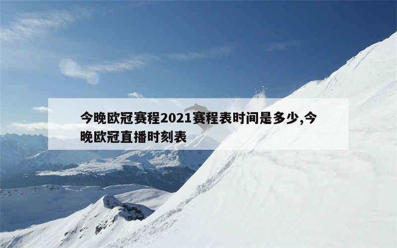 今晚欧冠赛程2021赛程表时间是多少,今晚欧冠直播时刻表