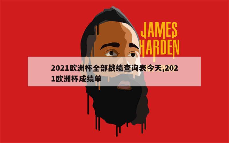 2021欧洲杯全部战绩查询表今天,2021欧洲杯成绩单