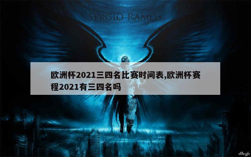 欧洲杯2021三四名比赛时间表,欧洲杯赛程2021有三四名吗