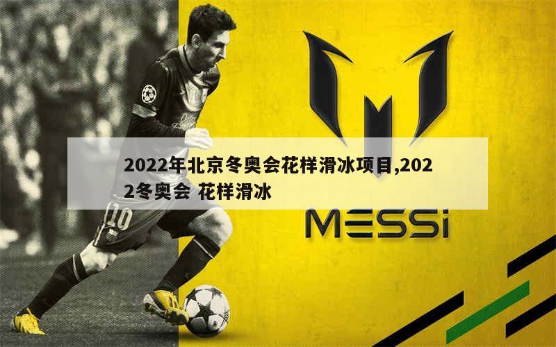 2022年北京冬奥会花样滑冰项目,2022冬奥会 花样滑冰