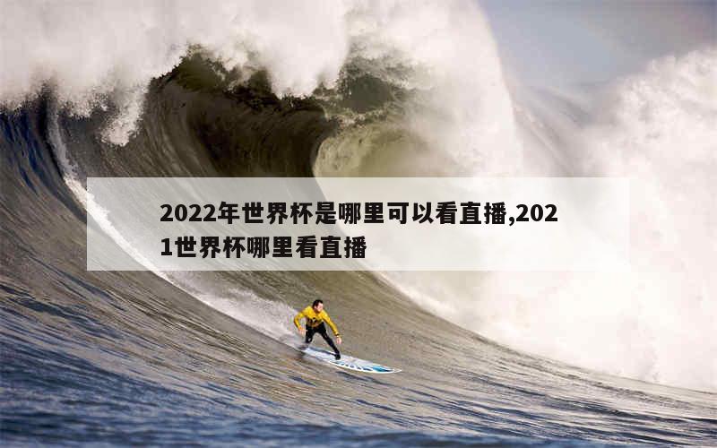 2022年世界杯是哪里可以看直播,2021世界杯哪里看直播