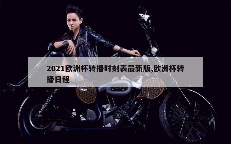 2021欧洲杯转播时刻表最新版,欧洲杯转播日程