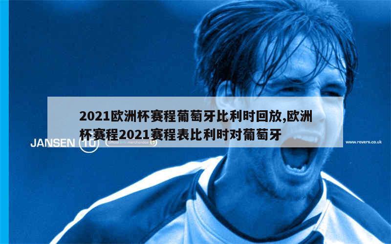 2021欧洲杯赛程葡萄牙比利时回放,欧洲杯赛程2021赛程表比利时对葡萄牙